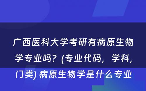 广西医科大学考研有病原生物学专业吗？(专业代码，学科，门类) 病原生物学是什么专业