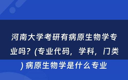 河南大学考研有病原生物学专业吗？(专业代码，学科，门类) 病原生物学是什么专业