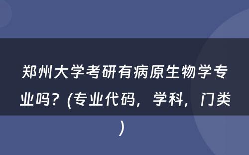 郑州大学考研有病原生物学专业吗？(专业代码，学科，门类) 