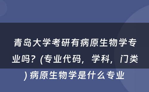 青岛大学考研有病原生物学专业吗？(专业代码，学科，门类) 病原生物学是什么专业