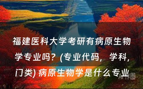 福建医科大学考研有病原生物学专业吗？(专业代码，学科，门类) 病原生物学是什么专业