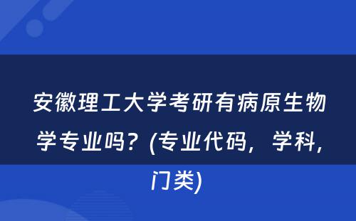 安徽理工大学考研有病原生物学专业吗？(专业代码，学科，门类) 