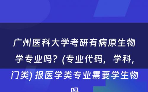 广州医科大学考研有病原生物学专业吗？(专业代码，学科，门类) 报医学类专业需要学生物吗