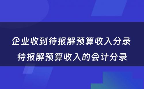 企业收到待报解预算收入分录 待报解预算收入的会计分录