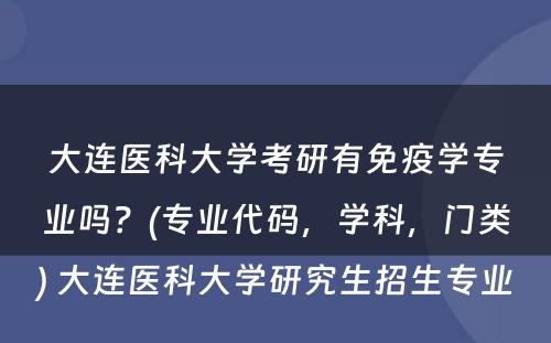 大连医科大学考研有免疫学专业吗？(专业代码，学科，门类) 大连医科大学研究生招生专业