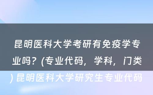 昆明医科大学考研有免疫学专业吗？(专业代码，学科，门类) 昆明医科大学研究生专业代码