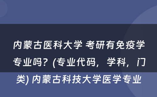 内蒙古医科大学 考研有免疫学专业吗？(专业代码，学科，门类) 内蒙古科技大学医学专业