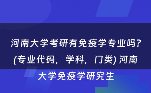 河南大学考研有免疫学专业吗？(专业代码，学科，门类) 河南大学免疫学研究生