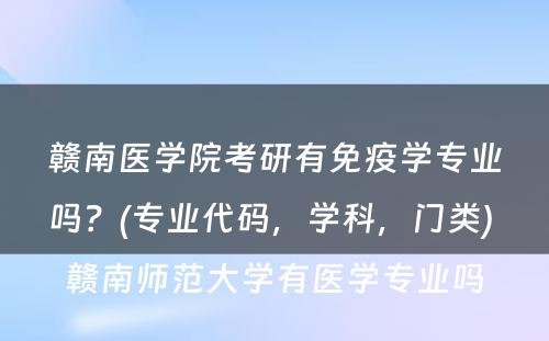 赣南医学院考研有免疫学专业吗？(专业代码，学科，门类) 赣南师范大学有医学专业吗