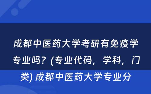 成都中医药大学考研有免疫学专业吗？(专业代码，学科，门类) 成都中医药大学专业分