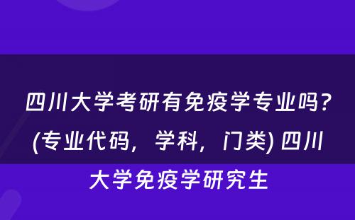 四川大学考研有免疫学专业吗？(专业代码，学科，门类) 四川大学免疫学研究生