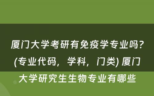 厦门大学考研有免疫学专业吗？(专业代码，学科，门类) 厦门大学研究生生物专业有哪些