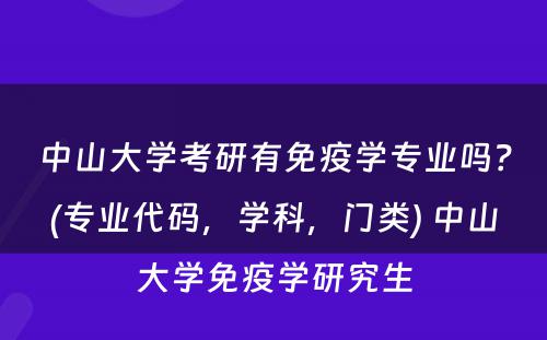 中山大学考研有免疫学专业吗？(专业代码，学科，门类) 中山大学免疫学研究生