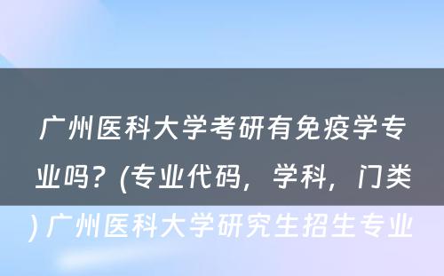 广州医科大学考研有免疫学专业吗？(专业代码，学科，门类) 广州医科大学研究生招生专业