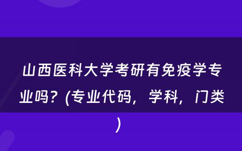 山西医科大学考研有免疫学专业吗？(专业代码，学科，门类) 