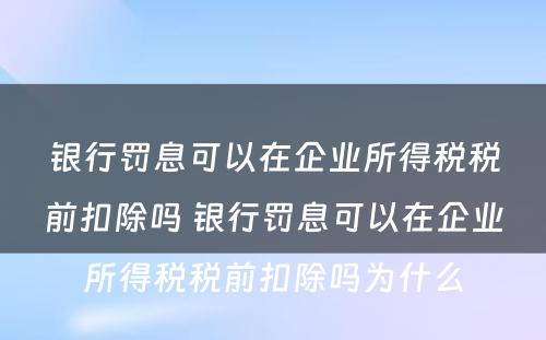 银行罚息可以在企业所得税税前扣除吗 银行罚息可以在企业所得税税前扣除吗为什么