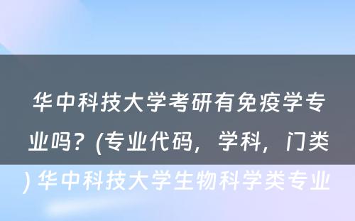 华中科技大学考研有免疫学专业吗？(专业代码，学科，门类) 华中科技大学生物科学类专业