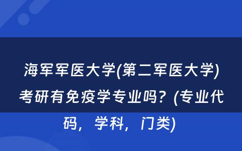 海军军医大学(第二军医大学)考研有免疫学专业吗？(专业代码，学科，门类) 