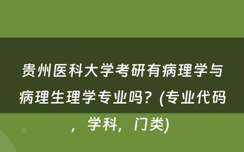 贵州医科大学考研有病理学与病理生理学专业吗？(专业代码，学科，门类) 