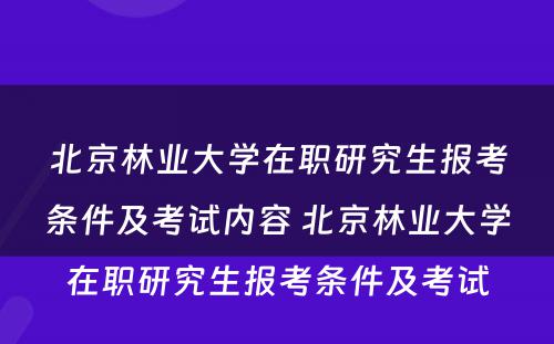 北京林业大学在职研究生报考条件及考试内容 北京林业大学在职研究生报考条件及考试