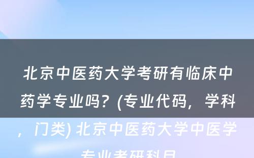 北京中医药大学考研有临床中药学专业吗？(专业代码，学科，门类) 北京中医药大学中医学专业考研科目