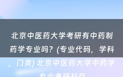 北京中医药大学考研有中药制药学专业吗？(专业代码，学科，门类) 北京中医药大学中药学专业考研科目