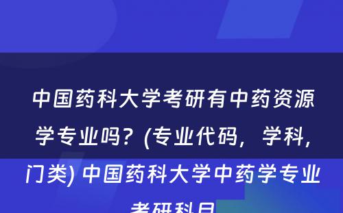 中国药科大学考研有中药资源学专业吗？(专业代码，学科，门类) 中国药科大学中药学专业考研科目