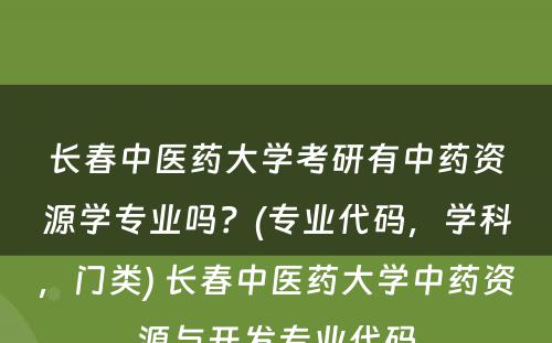 长春中医药大学考研有中药资源学专业吗？(专业代码，学科，门类) 长春中医药大学中药资源与开发专业代码