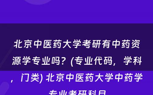 北京中医药大学考研有中药资源学专业吗？(专业代码，学科，门类) 北京中医药大学中药学专业考研科目