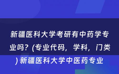 新疆医科大学考研有中药学专业吗？(专业代码，学科，门类) 新疆医科大学中医药专业