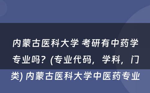 内蒙古医科大学 考研有中药学专业吗？(专业代码，学科，门类) 内蒙古医科大学中医药专业