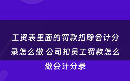 工资表里面的罚款扣除会计分录怎么做 公司扣员工罚款怎么做会计分录