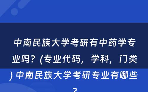 中南民族大学考研有中药学专业吗？(专业代码，学科，门类) 中南民族大学考研专业有哪些?