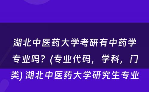 湖北中医药大学考研有中药学专业吗？(专业代码，学科，门类) 湖北中医药大学研究生专业