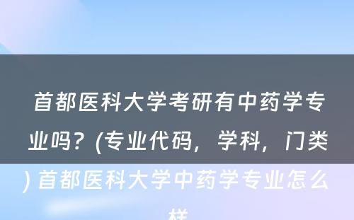 首都医科大学考研有中药学专业吗？(专业代码，学科，门类) 首都医科大学中药学专业怎么样