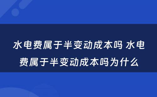 水电费属于半变动成本吗 水电费属于半变动成本吗为什么