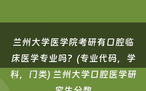 兰州大学医学院考研有口腔临床医学专业吗？(专业代码，学科，门类) 兰州大学口腔医学研究生分数