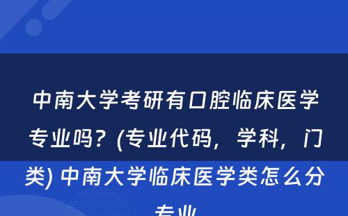 中南大学考研有口腔临床医学专业吗？(专业代码，学科，门类) 中南大学临床医学类怎么分专业