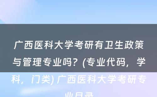 广西医科大学考研有卫生政策与管理专业吗？(专业代码，学科，门类) 广西医科大学考研专业目录