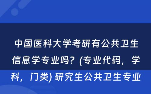 中国医科大学考研有公共卫生信息学专业吗？(专业代码，学科，门类) 研究生公共卫生专业