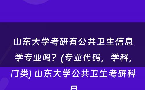 山东大学考研有公共卫生信息学专业吗？(专业代码，学科，门类) 山东大学公共卫生考研科目