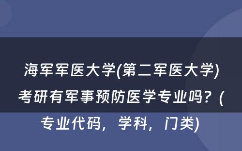 海军军医大学(第二军医大学)考研有军事预防医学专业吗？(专业代码，学科，门类) 