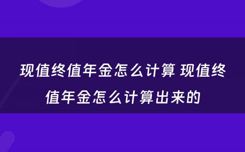 现值终值年金怎么计算 现值终值年金怎么计算出来的