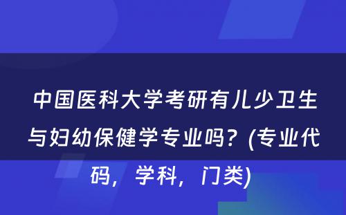 中国医科大学考研有儿少卫生与妇幼保健学专业吗？(专业代码，学科，门类) 