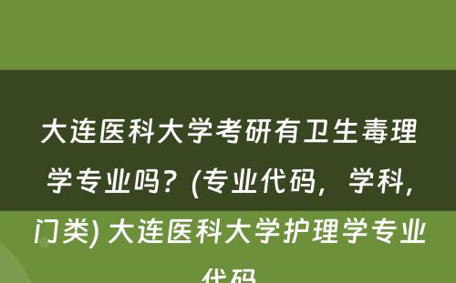 大连医科大学考研有卫生毒理学专业吗？(专业代码，学科，门类) 大连医科大学护理学专业代码