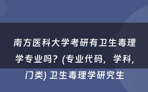 南方医科大学考研有卫生毒理学专业吗？(专业代码，学科，门类) 卫生毒理学研究生