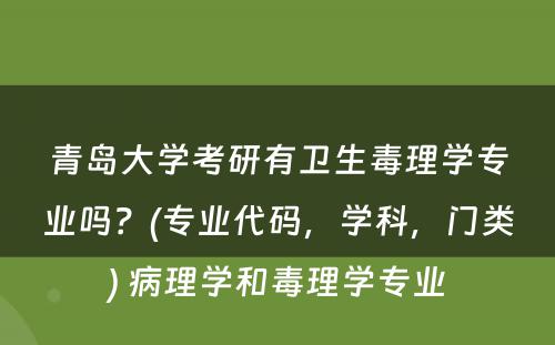 青岛大学考研有卫生毒理学专业吗？(专业代码，学科，门类) 病理学和毒理学专业