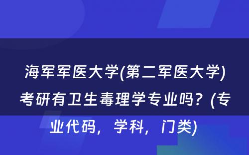 海军军医大学(第二军医大学)考研有卫生毒理学专业吗？(专业代码，学科，门类) 