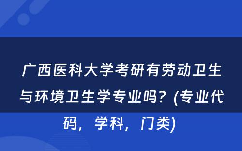 广西医科大学考研有劳动卫生与环境卫生学专业吗？(专业代码，学科，门类) 