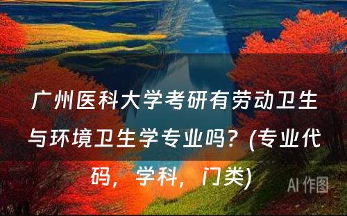 广州医科大学考研有劳动卫生与环境卫生学专业吗？(专业代码，学科，门类) 